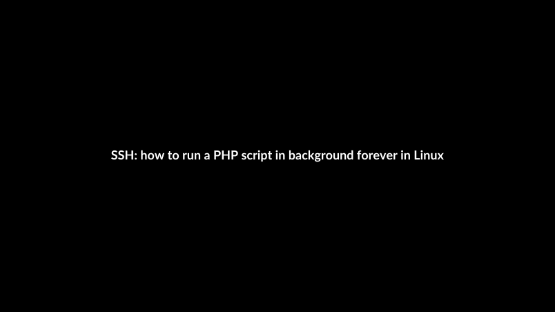 SSH: how to run a PHP script in background forever in Linux (CentOS) ?