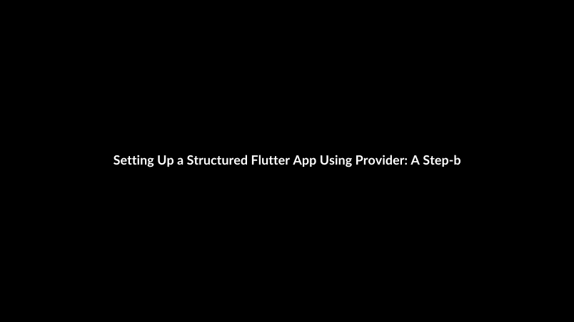 Setting Up a Structured Flutter App Using Provider: A Step-by-Step Guide